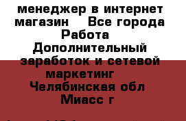  менеджер в интернет магазин  - Все города Работа » Дополнительный заработок и сетевой маркетинг   . Челябинская обл.,Миасс г.